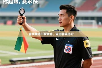 魔术客场不敌黄蜂，吉伯特独得分