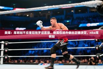 美媒：库明加不应重蹈施罗德覆辙，他需在场外做出正确决定，nba库明加