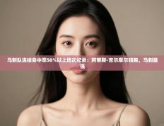 马刺队连续命中率50%以上场次纪录：阿蒂斯-吉尔摩尔领跑，马刺最强