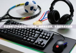 苏亚雷斯勺子点球结束9场进球荒，梅西场边鼓掌，苏亚雷斯点球数据