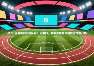 孙兴慜含泪告别热刺队友：兄弟们，我发誓我爱你们胜过世间万物