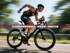 尤文图斯将迎来强敌挑战，球员期待一场精彩比赛