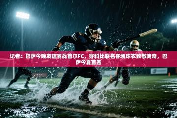 记者：巴萨今晚友谊赛战首尔FC，穿科比联名客场球衣致敬传奇，巴萨今夏首签