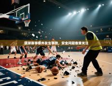 篮球赛事意外发生事故，安全问题备受关注