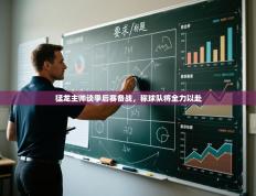 猛龙主帅谈季后赛备战，称球队将全力以赴