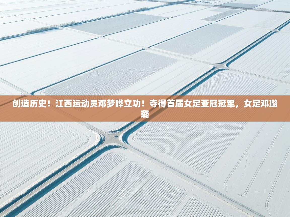 创造历史!江西运动员邓梦晔立功!夺得首届女足亚冠冠军,女足邓璐璐 第2张